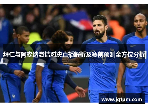 拜仁与阿森纳激情对决直播解析及赛前预测全方位分析