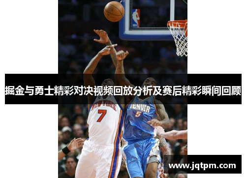 掘金与勇士精彩对决视频回放分析及赛后精彩瞬间回顾