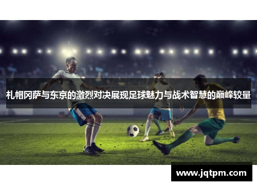 札帽冈萨与东京的激烈对决展现足球魅力与战术智慧的巅峰较量