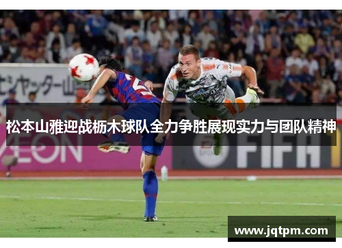 松本山雅迎战枥木球队全力争胜展现实力与团队精神