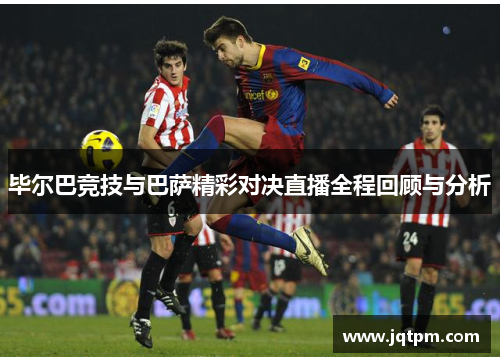 毕尔巴竞技与巴萨精彩对决直播全程回顾与分析