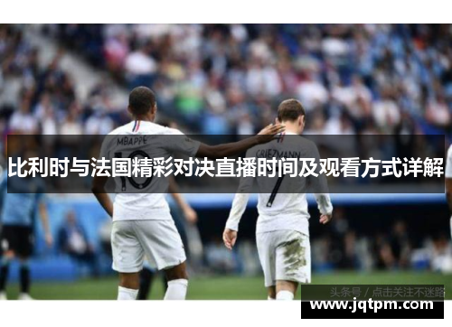 比利时与法国精彩对决直播时间及观看方式详解