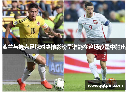 波兰与捷克足球对决精彩纷呈谁能在这场较量中胜出