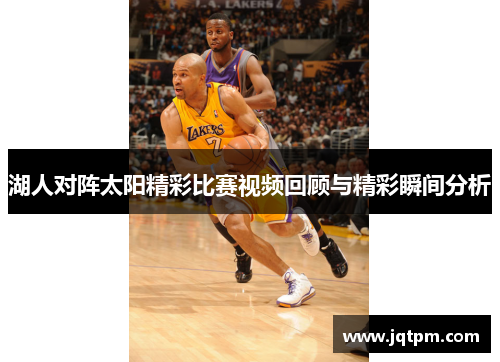 湖人对阵太阳精彩比赛视频回顾与精彩瞬间分析
