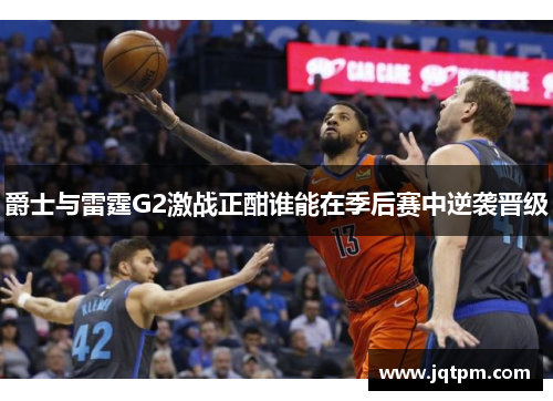 爵士与雷霆G2激战正酣谁能在季后赛中逆袭晋级